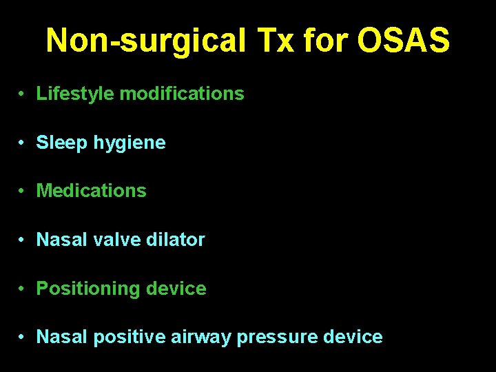 Non-surgical Tx for OSAS • Lifestyle modifications • Sleep hygiene • Medications • Nasal