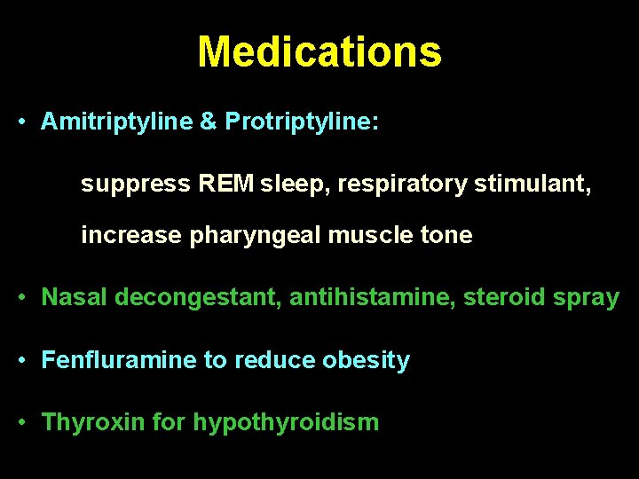 Medications • Amitriptyline & Protriptyline: suppress REM sleep, respiratory stimulant, increase pharyngeal muscle tone