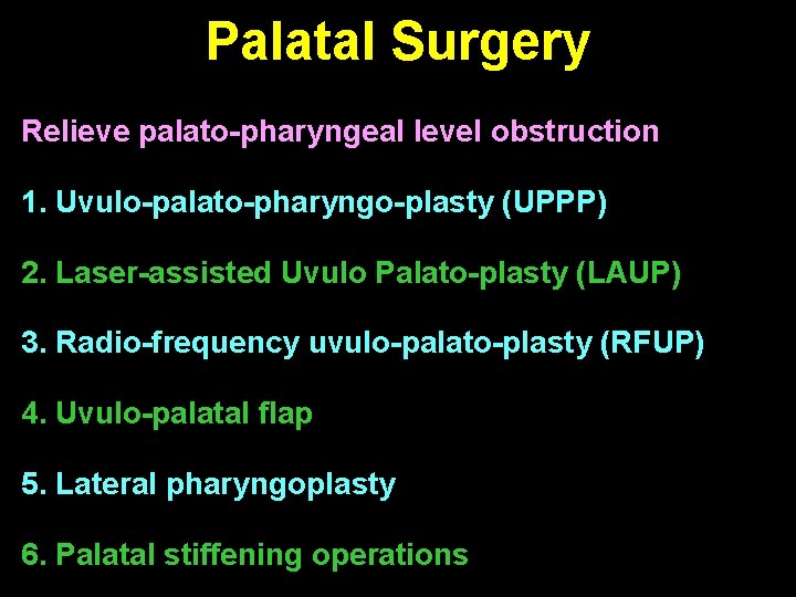 Palatal Surgery Relieve palato-pharyngeal level obstruction 1. Uvulo-palato-pharyngo-plasty (UPPP) 2. Laser-assisted Uvulo Palato-plasty (LAUP)