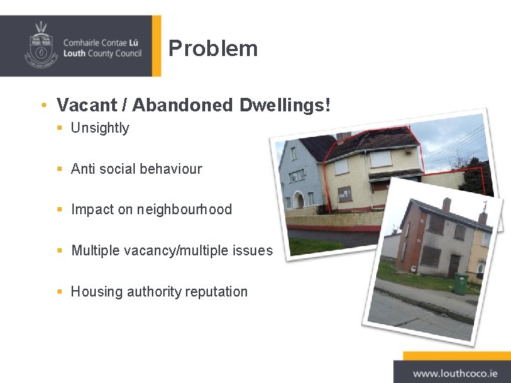 Problem • Vacant / Abandoned Dwellings! § Unsightly § Anti social behaviour § Impact Problem • Vacant / Abandoned Dwellings! § Unsightly § Anti social behaviour § Impact