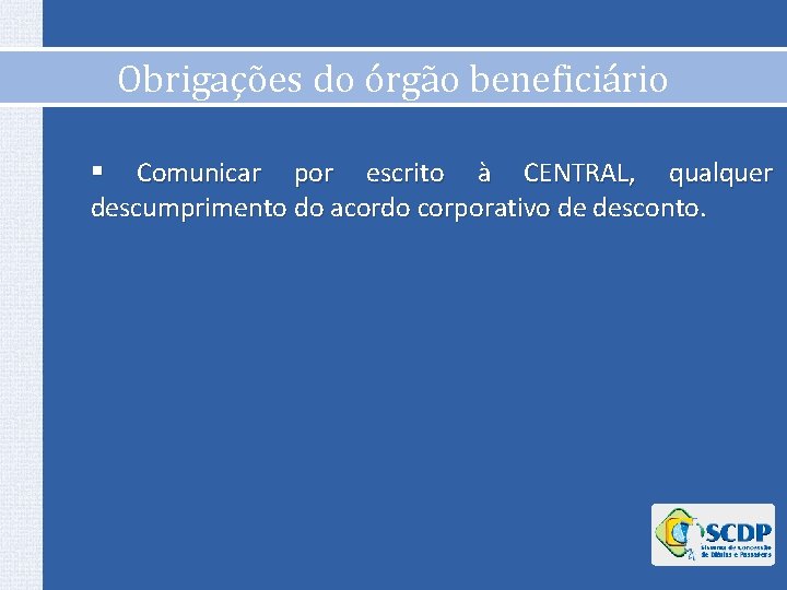 Obrigações do órgão beneficiário § Comunicar por escrito à CENTRAL, qualquer descumprimento do acordo