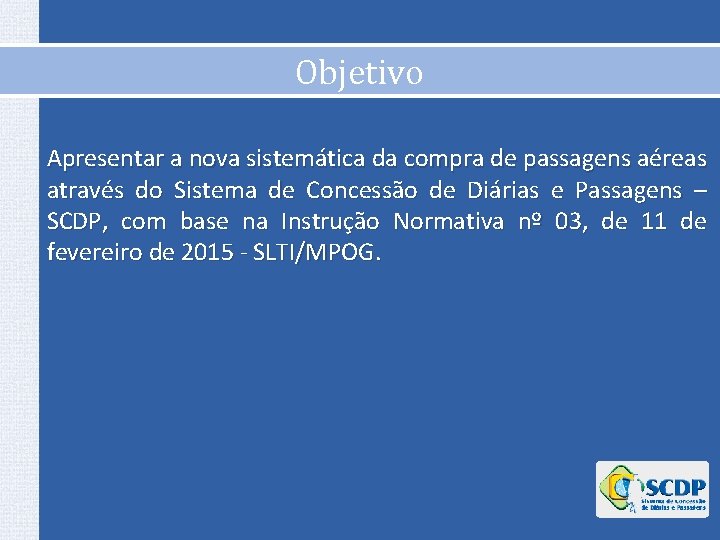 Objetivo Apresentar a nova sistemática da compra de passagens aéreas através do Sistema de Objetivo Apresentar a nova sistemática da compra de passagens aéreas através do Sistema de