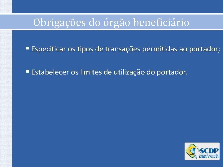 Obrigações do órgão beneficiário § Especificar os tipos de transações permitidas ao portador; § Obrigações do órgão beneficiário § Especificar os tipos de transações permitidas ao portador; §