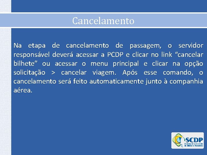 Cancelamento Na etapa de cancelamento de passagem, o servidor responsável deverá acessar a PCDP Cancelamento Na etapa de cancelamento de passagem, o servidor responsável deverá acessar a PCDP