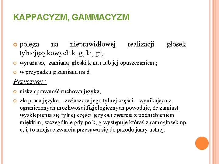 KAPPACYZM, GAMMACYZM polega na nieprawidłowej tylnojęzykowych k, g, ki, gi; wyraża się zamianą głoski