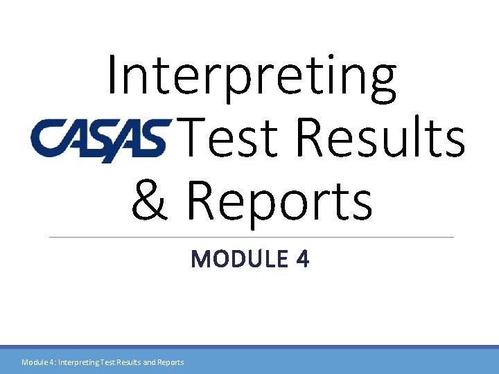 Interpreting Test Results & Reports MODULE 4 Module 4: Interpreting Test Results and Reports