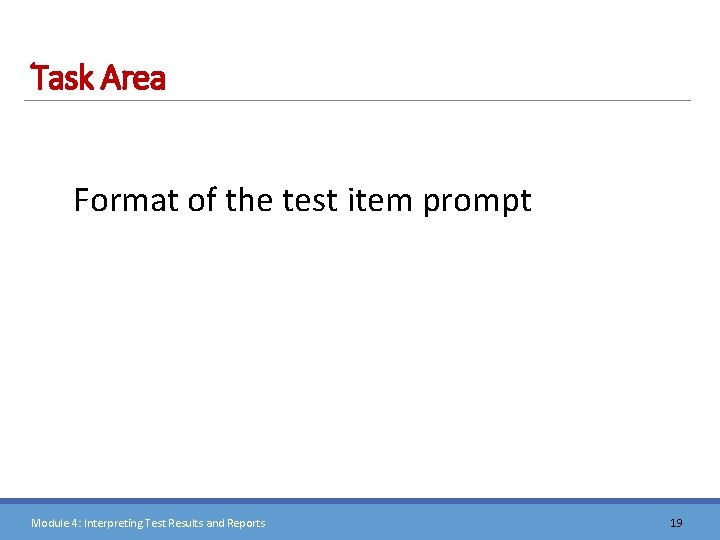 Task Area Format of the test item prompt Module 4: Interpreting Test Results and