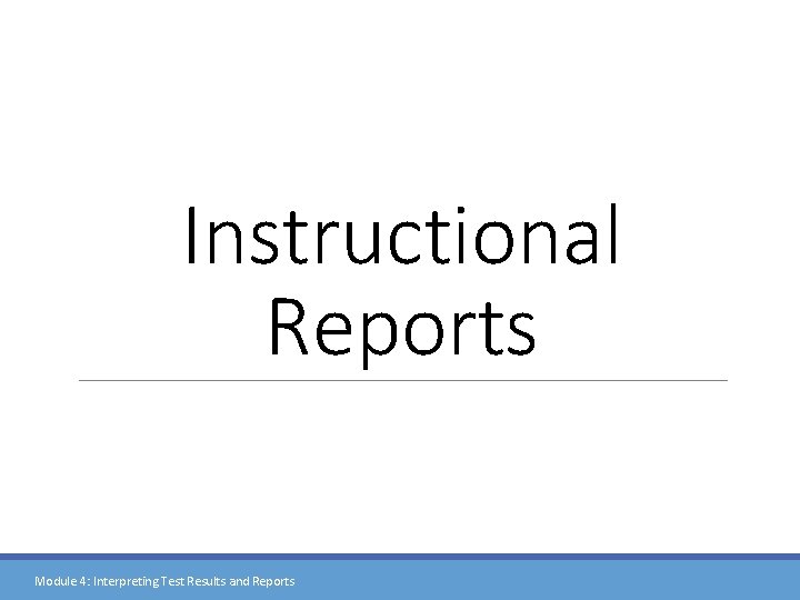 Instructional Reports Module 4: Interpreting Test Results and Reports 