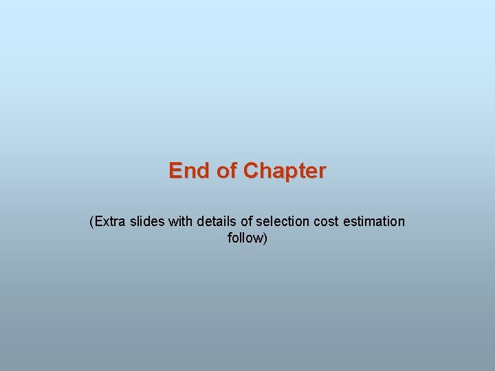 End of Chapter (Extra slides with details of selection cost estimation follow) 