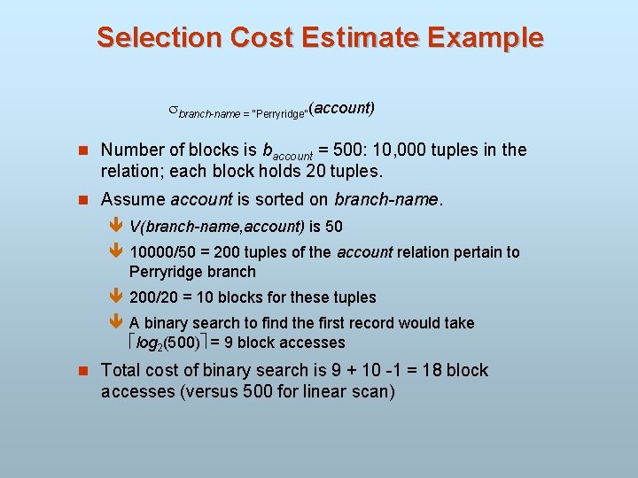 Selection Cost Estimate Example branch-name = “Perryridge”(account) n Number of blocks is baccount =