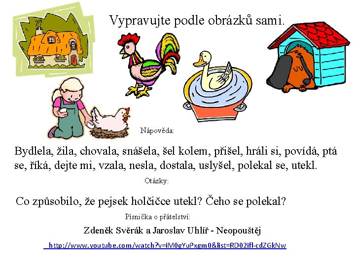 Vypravujte podle obrázků sami. Nápověda: Bydlela, žila, chovala, snášela, šel kolem, přišel, hráli si,