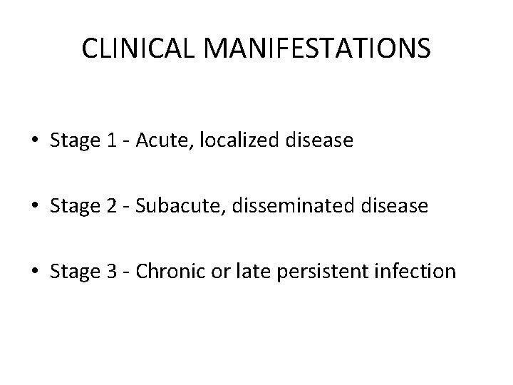 CLINICAL MANIFESTATIONS • Stage 1 - Acute, localized disease • Stage 2 - Subacute,