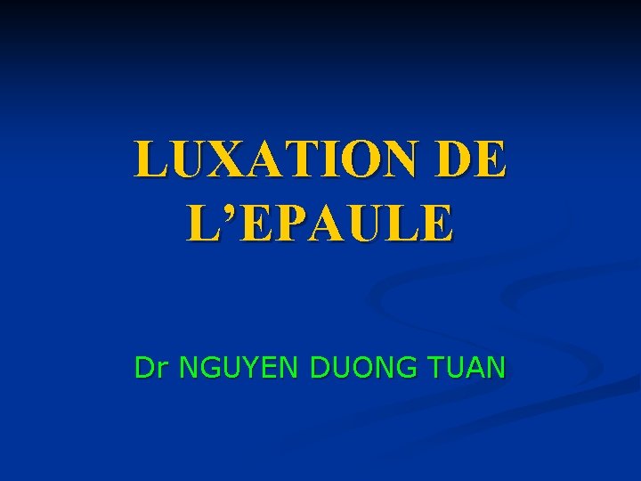 LUXATION DE L’EPAULE Dr NGUYEN DUONG TUAN 