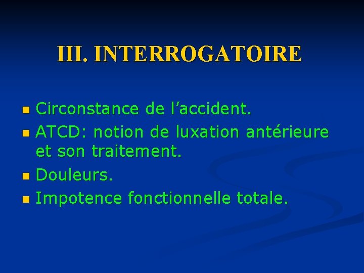III. INTERROGATOIRE Circonstance de l’accident. n ATCD: notion de luxation antérieure et son traitement.