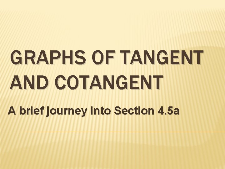 GRAPHS OF TANGENT AND COTANGENT A brief journey into Section 4. 5 a 