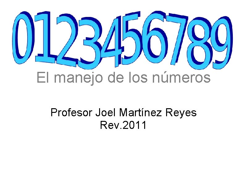 El manejo de los números Profesor Joel Martínez Reyes Rev. 2011 