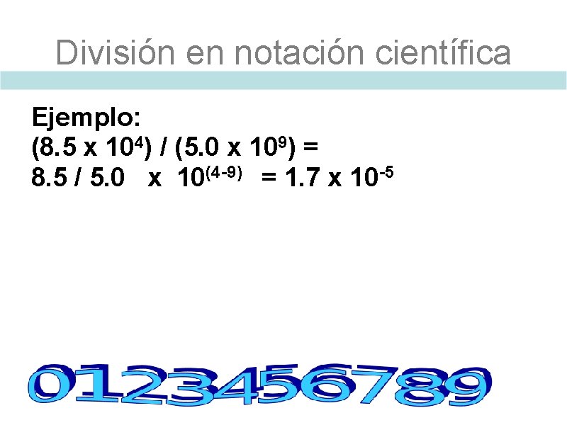 División en notación científica Ejemplo: (8. 5 x 104) / (5. 0 x 109)