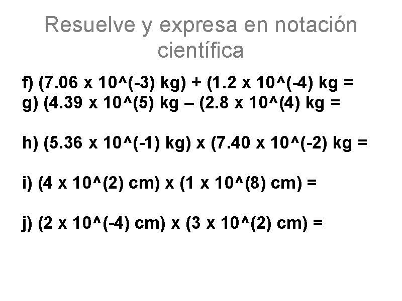 Resuelve y expresa en notación científica f) (7. 06 x 10^(-3) kg) + (1.