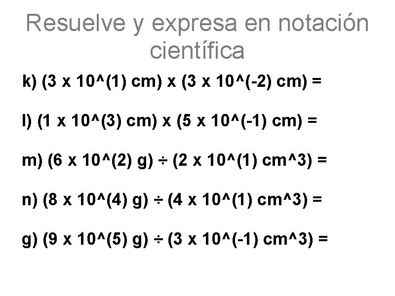 Resuelve y expresa en notación científica k) (3 x 10^(1) cm) x (3 x