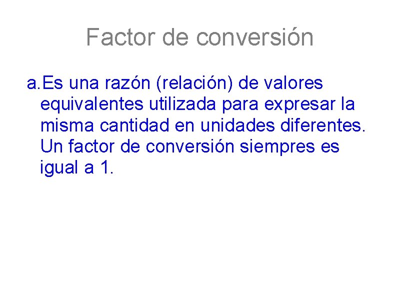 Factor de conversión a. Es una razón (relación) de valores equivalentes utilizada para expresar