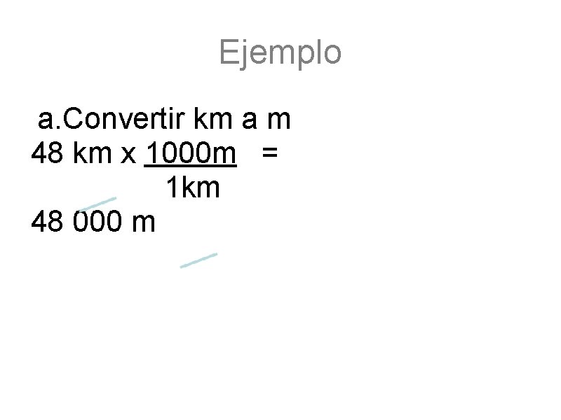 Ejemplo a. Convertir km a m 48 km x 1000 m = 1 km
