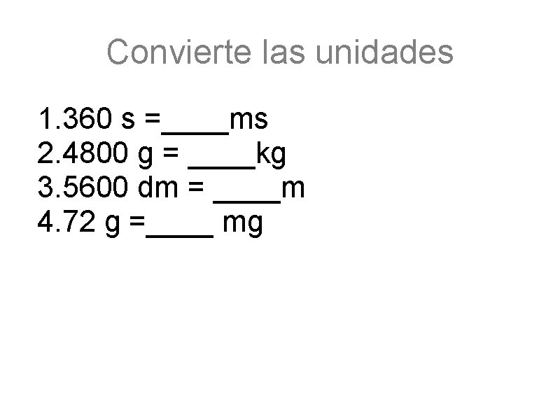 Convierte las unidades 1. 360 s =____ms 2. 4800 g = ____kg 3. 5600