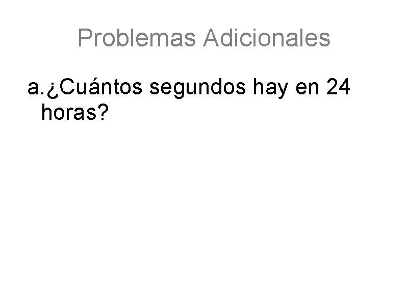 Problemas Adicionales a. ¿Cuántos segundos hay en 24 horas? 