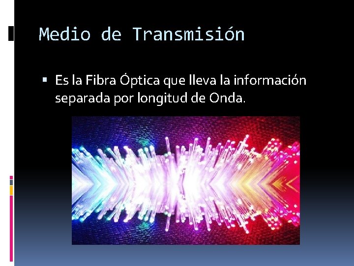 Medio de Transmisión Es la Fibra Óptica que lleva la información separada por longitud