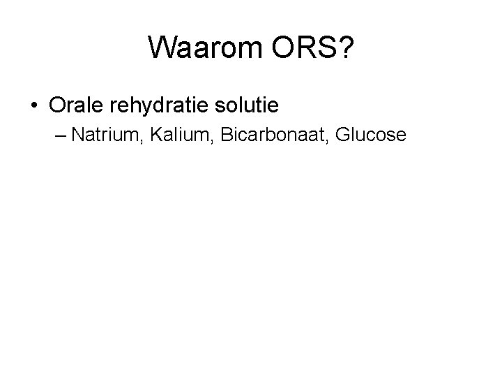 Waarom ORS? • Orale rehydratie solutie – Natrium, Kalium, Bicarbonaat, Glucose 