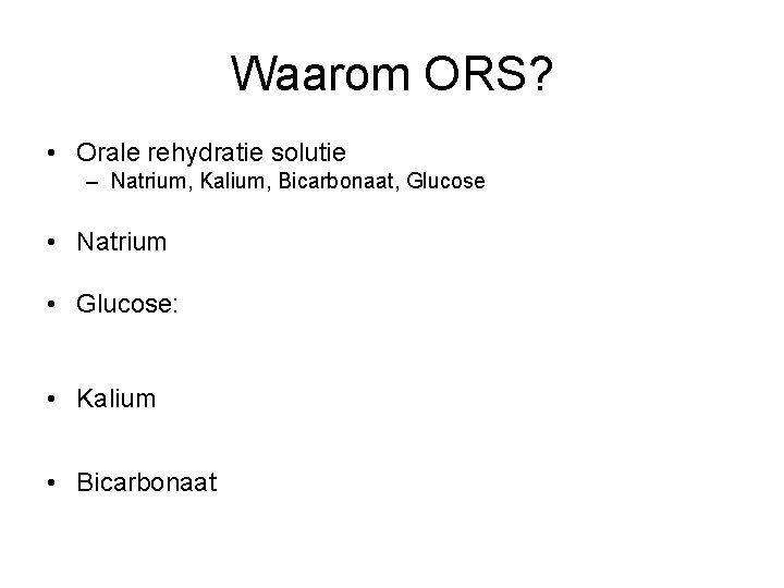 Waarom ORS? • Orale rehydratie solutie – Natrium, Kalium, Bicarbonaat, Glucose • Natrium •