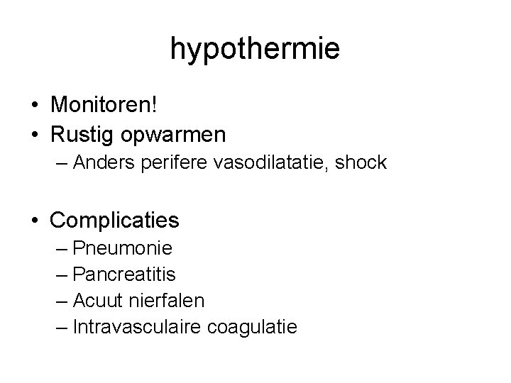 hypothermie • Monitoren! • Rustig opwarmen – Anders perifere vasodilatatie, shock • Complicaties –