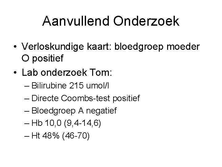 Aanvullend Onderzoek • Verloskundige kaart: bloedgroep moeder O positief • Lab onderzoek Tom: –