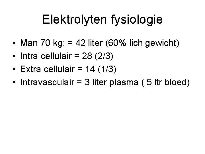 Elektrolyten fysiologie • • Man 70 kg: = 42 liter (60% lich gewicht) Intra