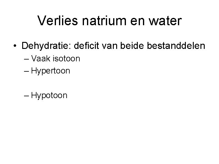 Verlies natrium en water • Dehydratie: deficit van beide bestanddelen – Vaak isotoon –