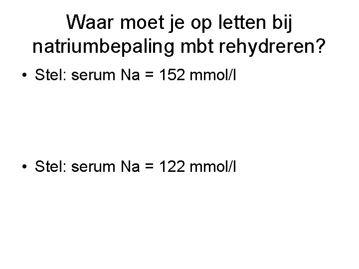 Waar moet je op letten bij natriumbepaling mbt rehydreren? • Stel: serum Na =