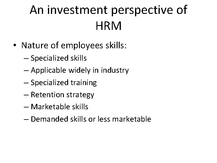 An investment perspective of HRM • Nature of employees skills: – Specialized skills –