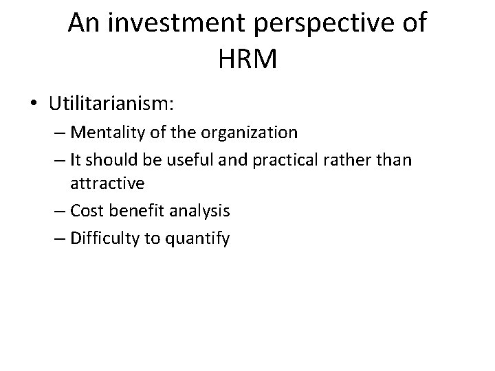 An investment perspective of HRM • Utilitarianism: – Mentality of the organization – It
