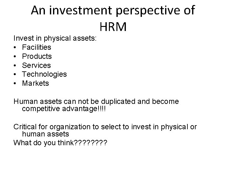 An investment perspective of HRM Invest in physical assets: • Facilities • Products •