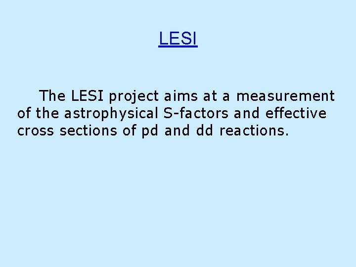 LESI The LESI project aims at a measurement of the astrophysical S-factors and effective