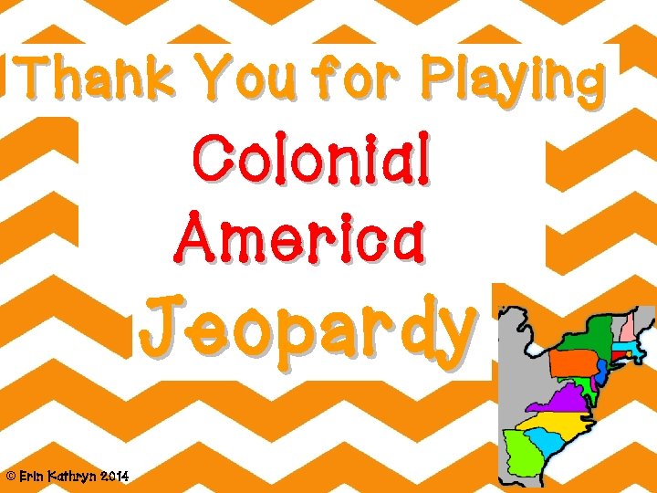 Thank You for Playing Colonial America Jeopardy © Erin Kathryn 2014 