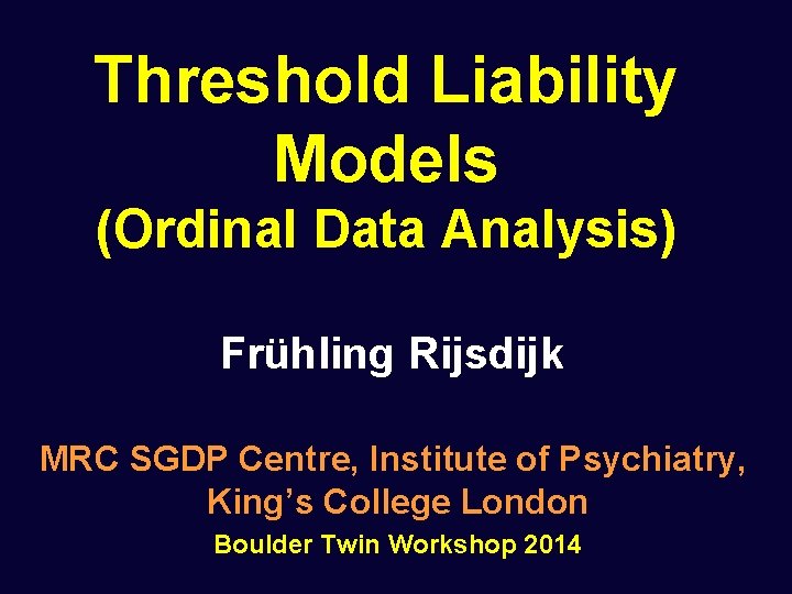 Threshold Liability Models (Ordinal Data Analysis) Frühling Rijsdijk MRC SGDP Centre, Institute of Psychiatry,