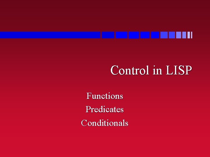 Control in LISP Functions Predicates Conditionals 