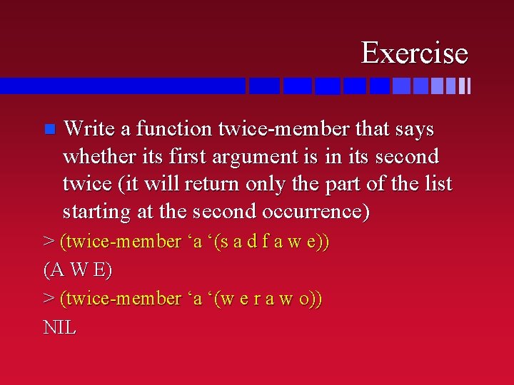 Exercise n Write a function twice-member that says whether its first argument is in