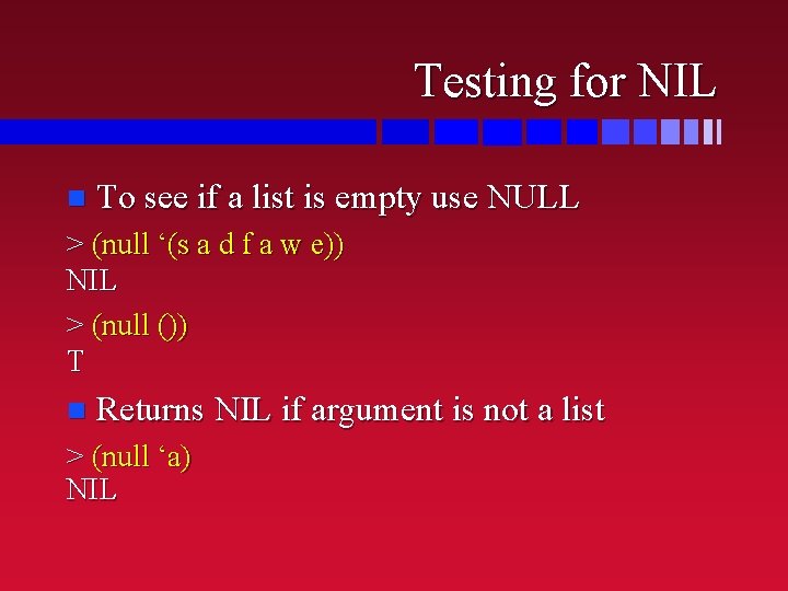 Testing for NIL n To see if a list is empty use NULL >