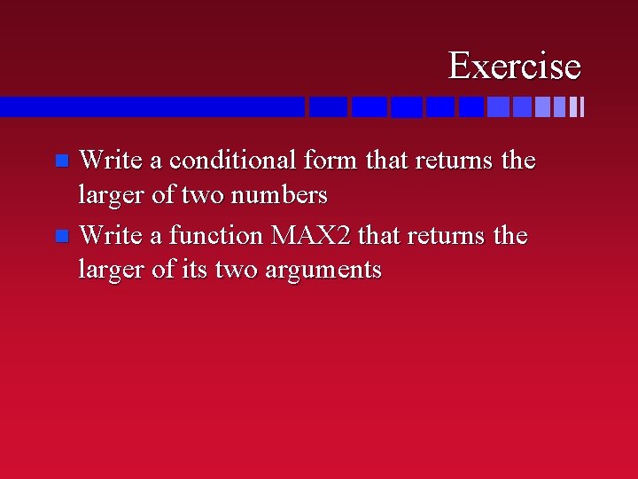 Exercise Write a conditional form that returns the larger of two numbers n Write