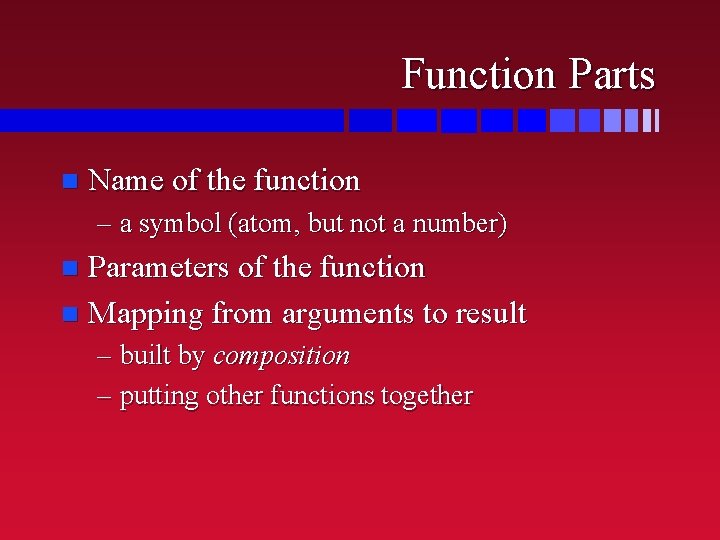 Function Parts n Name of the function – a symbol (atom, but not a