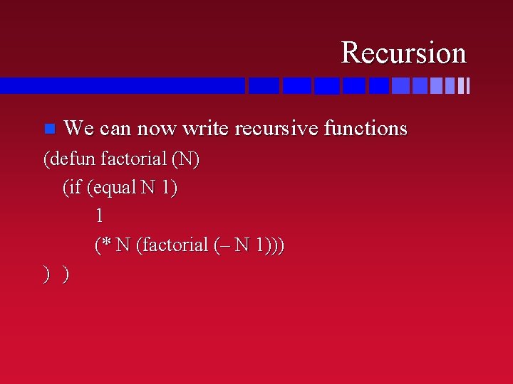 Recursion n We can now write recursive functions (defun factorial (N) (if (equal N