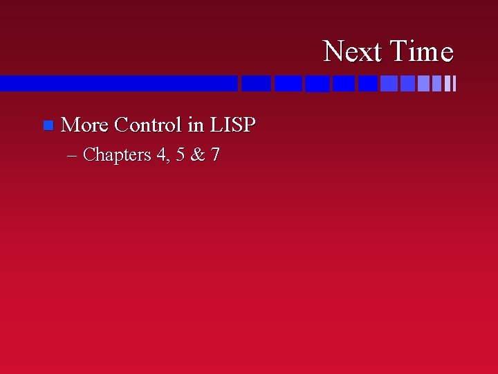 Next Time n More Control in LISP – Chapters 4, 5 & 7 