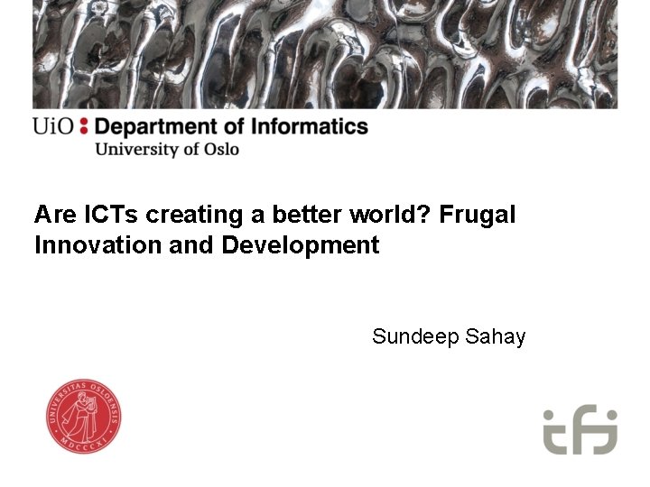 Are ICTs creating a better world? Frugal Innovation and Development Sundeep Sahay 
