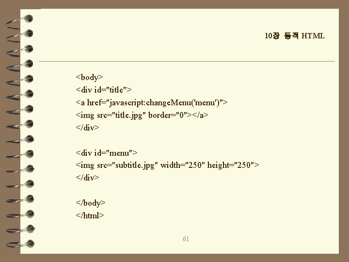 10장 동적 HTML <body> <div id="title"> <a href="javascript: change. Menu('menu')"> <img src="title. jpg" border="0"></a>